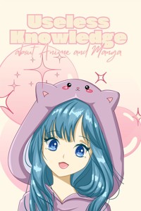 Useless Knowledge about Anime and Manga - Mia Mirillia - E-Book