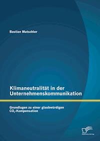 Klimaneutralität in der Unternehmenskommunikation: Grundlagen zu einer glaubwürdigen CO2-Kompensation - Bastian Mutschler - E-Book