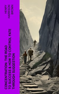 Concentration: The Road To Success & How To Control Fate Through Suggestion - Henry Harrison Brown - E-Book