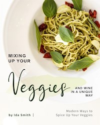 Mixing Up Your Veggies and Wine in A Unique Way - Ida Smith - E-Book