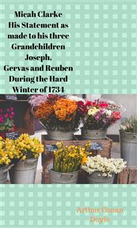 Micah Clarke His Statement as made to his three Grandchildren Joseph, Gervas and Reuben During the Hard Winter of 1734 - Arthur Conan Doyle - E-Book