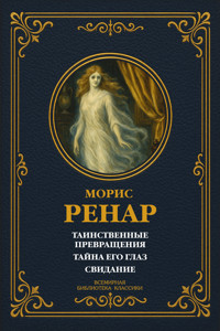 Таинственные превращения; Тайна его глаз; Свидание - Морис Ренар - E-Book