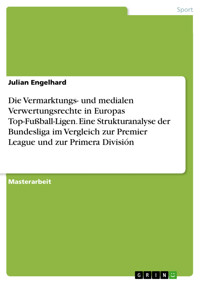 Die Vermarktungs- und medialen Verwertungsrechte in Europas Top-Fußball-Ligen. Eine Strukturanalyse der Bundesliga im Vergleich zur Premier League und zur Primera División - Julian Engelhard - E-Book