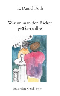 Warum man den Bäcker grüßen sollte - R. Daniel Roth - E-Book