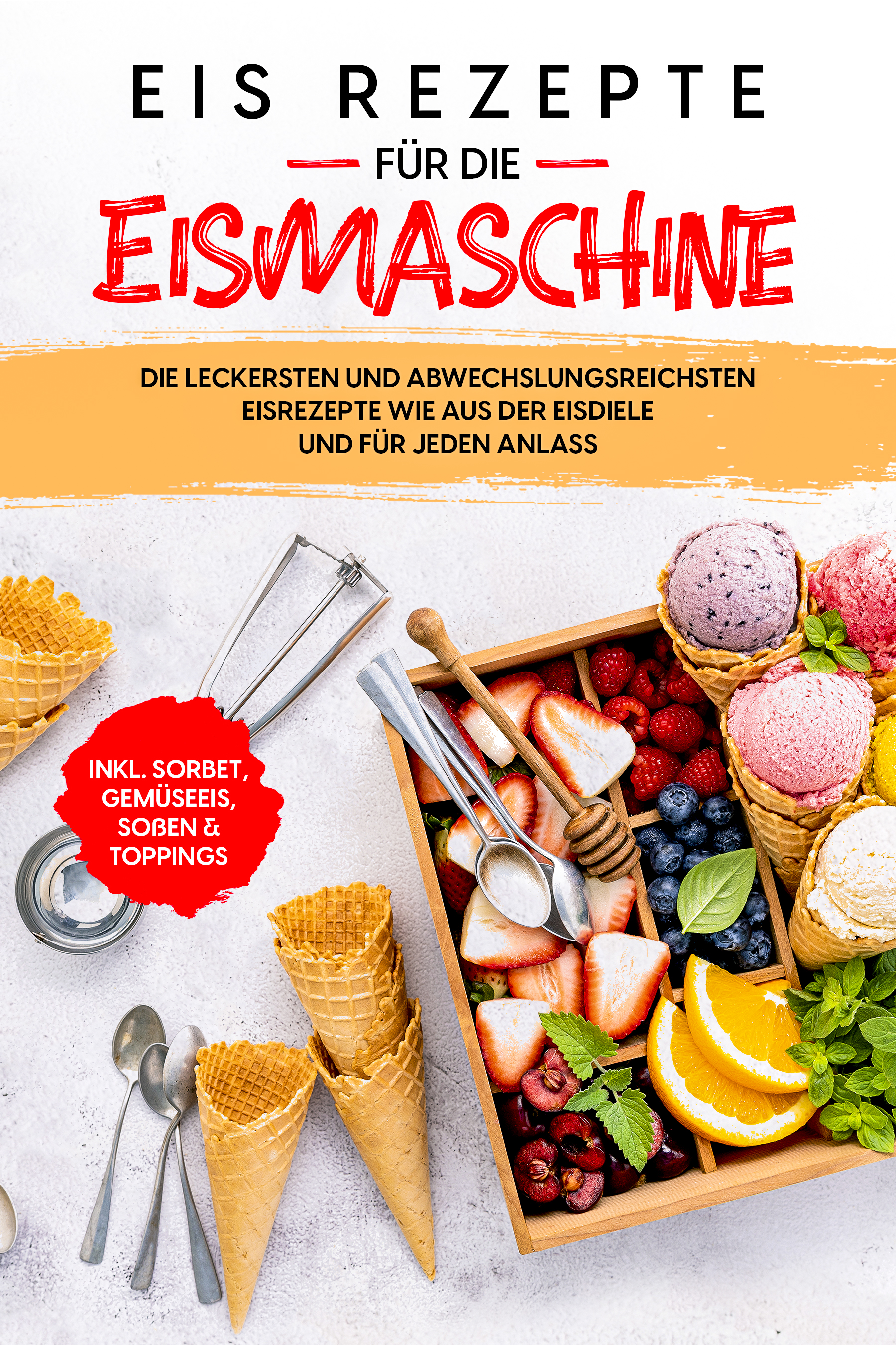 Eis Rezepte für die Eismaschine: Die leckersten und abwechslungsreichsten Eisrezepte wie aus der Eisdiele und für jeden Anlass - inkl. Sorbet, Gemüseeis, Soßen & Toppings - Johanna Morgentau - E-Book