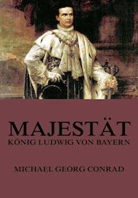 Majestät - König Ludwig von Bayern - Michael Georg Conrad - E-Book