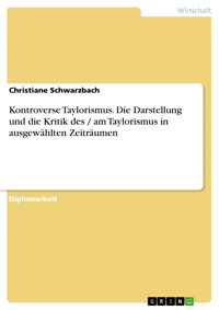 Kontroverse Taylorismus. Die Darstellung und die Kritik des / am Taylorismus in ausgewählten Zeiträumen - Christiane Schwarzbach - E-Book