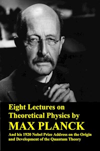 Eight Lectures on Theoretical Physics by Max Planck and his 1920 Nobel Prize Address on the Origin and Development of the Quantum Theory - Max Planck - E-Book