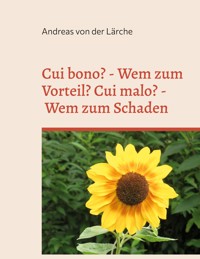 Cui bono? - Wem zum Vorteil? Cui malo? - Wem zum Schaden - Andreas von der Lärche - E-Book