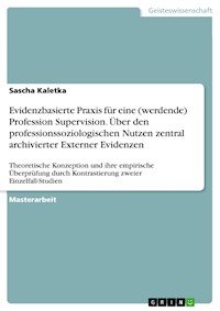 Evidenzbasierte Praxis für eine (werdende) Profession Supervision. Über den professionssoziologischen Nutzen zentral archivierter Externer Evidenzen - Sascha Kaletka - E-Book