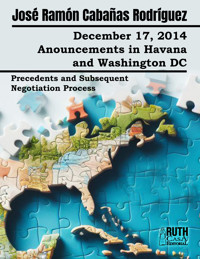 December 17, 2014. Anouncements in Havana and Washington DC. Precedents and Subsequent Negotiation Process - José Ramón Cabañas Rodríguez - E-Book