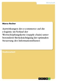 Auswirkungen des e-commerce auf die e-logistic im Verlauf der Wertschöpfungskette (supply chain) unter besonderer Berücksichtigung der optimalen Steuerung des Informationsflusses - Marco Recher - E-Book