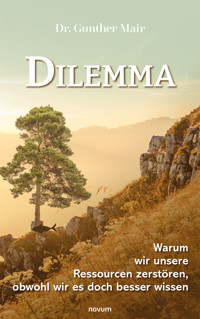 Dilemma – Warum wir unsere Ressourcen zerstören, obwohl wir es doch besser wissen - Gunther, Dr. Mair - E-Book