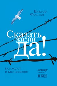 Сказать жизни «ДА!»: психолог в концлагере - Viktor Frankl - E-Book