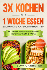 3x kochen für 1 Woche essen: Das Low Carb Kochbuch für Meal Prep - Mit 100 leckeren Rezepten für Berufstätige und Faule - Low Carbster - E-Book