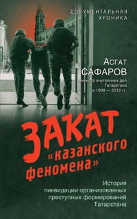 Закат «казанского феномена». История ликвидации организованных преступных формирований Татарстана - Асгат Сафаров - E-Book
