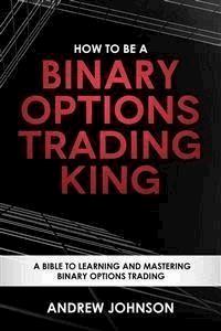 How To Be A Binary Options Trading King - Andrew Johnson - E-Book