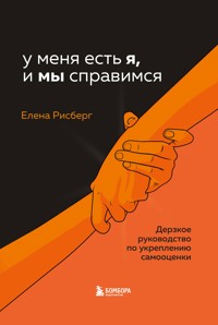 У меня есть Я, и МЫ справимся. Дерзкое руководство по укреплению самооценки - Елена Рисберг - E-Book