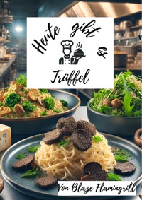 Heute gibt es - Trüffel - Blaze Flamingrill - E-Book