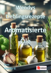 Wendys Lieblingsrezepte - Aromatisierte Öle - Wendy G. - E-Book