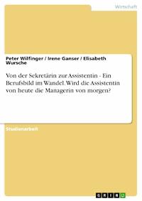 Von der Sekretärin zur Assistentin - Ein Berufsbild im Wandel. Wird die Assistentin von heute die Managerin von morgen? - Peter Wilfinger - E-Book