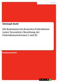 Die Kommunen im deutschen Föderalismus  (unter besonderer Beachtung der Föderalismusreformen I und II) - Christoph Hecht - E-Book