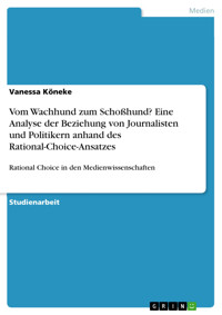 Vom Wachhund zum Schoßhund? Eine Analyse der Beziehung von Journalisten und Politikern anhand des Rational-Choice-Ansatzes - Vanessa Köneke - E-Book