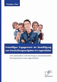 Freiwilliges Engagement als Bewältigung von Entwicklungsaufgaben im Jugendalter: Eine explorative Untersuchung zu konzeptionellen Konsequenzen in der Jugendarbeit - Christian Thiel - E-Book