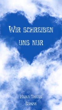 Wir schreiben uns nur - Heiko Thieß - E-Book