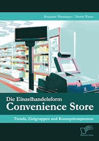 Die Einzelhandelsform Convenience Store: Trends, Zielgruppen und Konzeptionsprozess - Benjamin Wanninger - E-Book