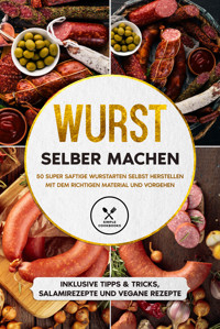 Wurst selber machen: 50 super saftige Wurstarten selbst herstellen mit dem richtigen Material und Vorgehen - Inklusive Tipps & Tricks, Salamirezepte und vegane Rezepte - Joachim Kutscher - E-Book
