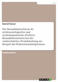 Der Kausalitätsnachweis als rechtssoziologisches und rechtsdogmatisches Problem - Kausalitätsnachweis bei der strafrechtlichen Produkthaftung am Beispiel der Holzschutzmittelprozesse - Daniel Kaiser - E-Book