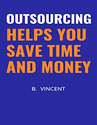Outsourcing Helps You Save Time and Money - B. Vincent - E-Book