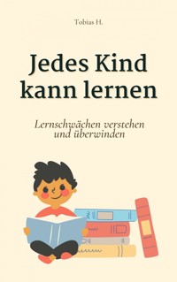 Jedes Kind kann lernen: Lernschwäche verstehen und überwinden - Tobias Hopfmüller - E-Book