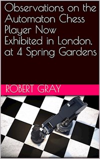 Observations on the Automaton Chess Player / Now exhibited in London, at 4 Spring Gardens - Robert Gray - E-Book