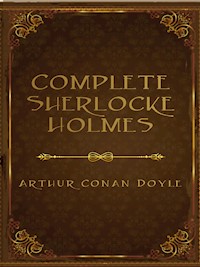 The Complete Sherlock Holmes - Arthur Conan Doyle - E-Book