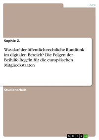 Was darf der öffentlich-rechtliche Rundfunk im digitalen Bereich? Die Folgen der Beihilfe-Regeln für die europäischen Mitgliedsstaaten - Sophie Z. - kostenlos E-Book