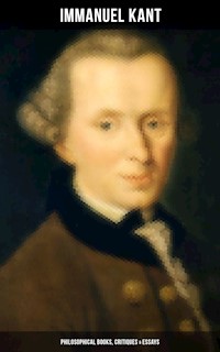 IMMANUEL KANT: Philosophical Books, Critiques & Essays - Immanuel Kant - E-Book