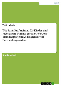 Wie kann Krafttraining für Kinder und Jugendliche optimal gestaltet werden? Trainingspläne in Abhängigkeit von Entwicklungsstufen - Tobi Hekele - E-Book