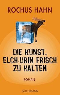 Die Kunst, Elch-Urin frisch zu halten - Rochus Hahn - E-Book