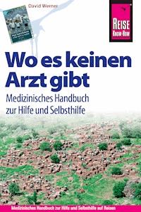 Reise Know-How Wo es keinen Arzt gibt - Medizinisches Handbuch zur Hilfe und Selbsthilfe: Diagnose, Medikamente, Malaria-Prophylaxe, Impfungen, Hygiene, Ernährung. (Sachbuch) - David Werner - E-Book