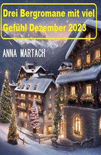 Drei Bergromane mit viel Gefühl Dezember 2023 - Anna Martach - E-Book