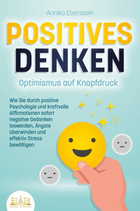 POSITIVES DENKEN - Optimismus auf Knopfdruck: Wie Sie durch positive Psychologie und kraftvolle Affirmationen sofort negative Gedanken loswerden, Ängste überwinden und effektiv Stress bewältigen - Annika Ebenstein - E-Book + Hörbuch