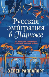 Русская эмиграция в Париже. От династии Романовых до Второй мировой войны - Хелен Раппапорт - E-Book