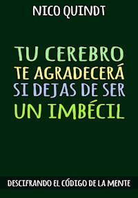 TU CEREBRO TE AGRADECERÁ SI DEJAS DE SER UN IMBÉCIL - Nico Quindt - E-Book