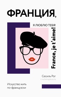Франция, я люблю тебя! Искусство жить по-французски - Сесиль Рог - E-Book