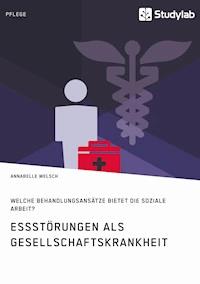 Essstörungen als Gesellschaftskrankheit. Welche Behandlungsansätze bietet die Soziale Arbeit? - Annabelle Welsch - E-Book