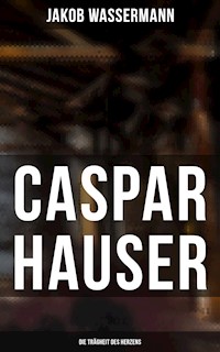 Caspar Hauser: Die Trägheit des Herzens - Jakob Wassermann - E-Book