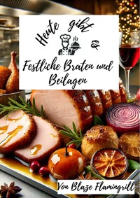 Heute gibt es - Festliche Braten und Beilagen - Blaze Flamingrill - E-Book