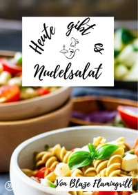 Heute gibt es - Nudelsalat - Blaze Flamingrill - E-Book